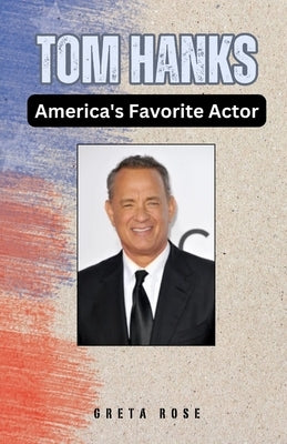 Tom Hanks: America's Favorite Actor by Rose, Greta