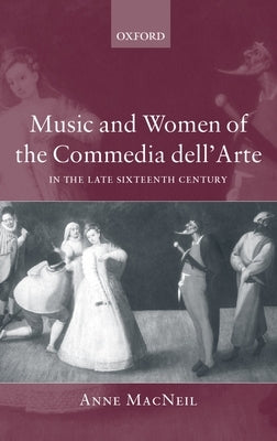 Music and Women of the Commedia Dell'arte in the Late Sixteenth Century by MacNeil, Anne