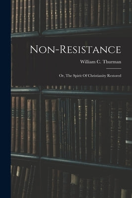 Non-resistance; Or, The Spirit Of Christianity Restored by Thurman, William C. (William Carr) 1.