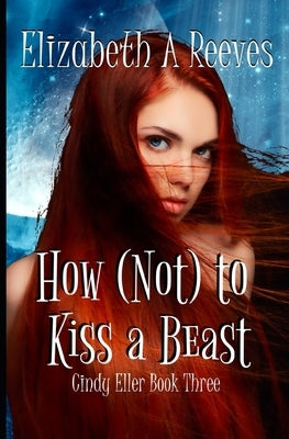 How (Not) to Kiss a Beast (Cindy Eller #3) by Reeves, Elizabeth A.