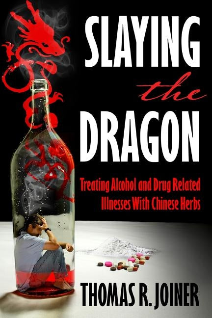 Slaying the Dragon: Treating Alcohol and Drug Related Illnesses with Chinese Herbs by Joiner, Thomas Richard