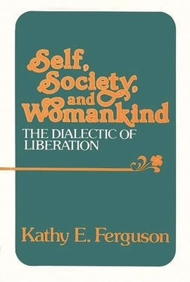 Self, Society, and Womankind: The Dialectic of Liberation by Ferguson, Kathy E.