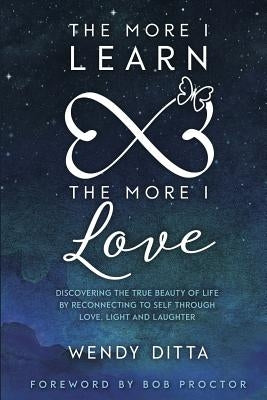 The More I Learn the More I Love: Discovering the True Beauty of Life by Reconnecting to Self Through Love, Light and Laughter by Proctor, Bob