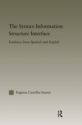The Syntax-Information Structure Interface: Evidence from Spanish and English by Casielles-Suárez, Eugenia