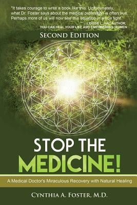 Stop the Medicine!: A Medical Doctor's Miraculous Recovery with Natural Healing by Foster MD, Cynthia a.
