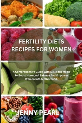 Fertility Diets Recipes for Women: A Comprehensive Guide With Delicious Meals To Boost Hormonal Balance And Empower Women Into Motherhood. by Pearl, Jenny
