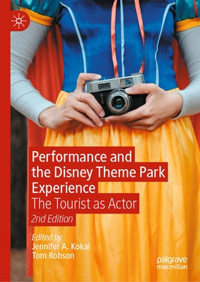 Performance and the Disney Theme Park Experience: The Tourist as Actor, 2nd Edition by Kokai, Jennifer A.