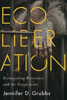 Ecoliberation: Reimagining Resistance and the Green Scare Volume 3 by Grubbs, Jennifer D.