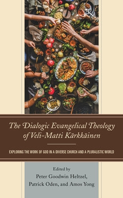 The Dialogic Evangelical Theology of Veli-Matti Kärkkäinen: Exploring the Work of God in a Diverse Church and a Pluralistic World by Heltzel, Peter Goodwin