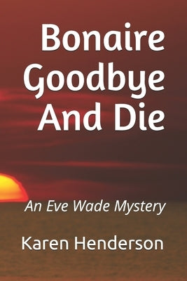 Bonaire Goodbye And Die: An Eve Wade Mystery by Henderson, Karen