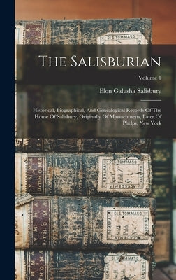 The Salisburian: Historical, Biographical, And Genealogical Records Of The House Of Salisbury, Originally Of Massachusetts, Later Of Ph by Salisbury, Elon Galusha