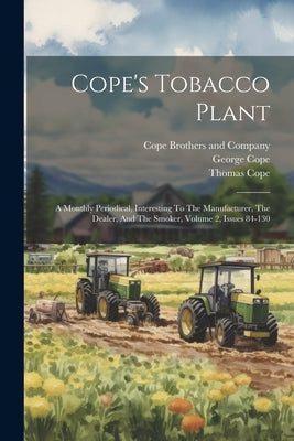 Cope's Tobacco Plant: A Monthly Periodical, Interesting To The Manufacturer, The Dealer, And The Smoker, Volume 2, Issues 84-130 by Cope, Thomas