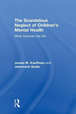 The Scandalous Neglect of Children's Mental Health: What Schools Can Do by Kauffman, James M.