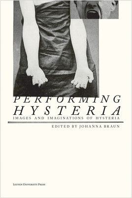 Performing Hysteria: Images and Imaginations of Hysteria by Braun, Johanna