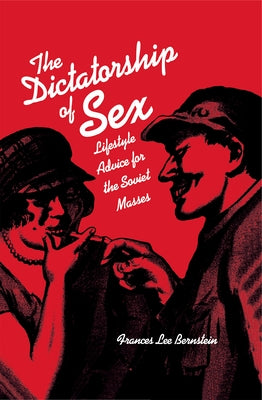 Dictatorship of Sex: Lifestyle Advice for the Soviet Masses by Bernstein, Frances Lee