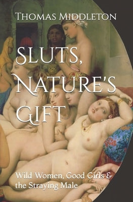 Sluts, Nature's Gift: Wild Women, Good Girls & the Straying Male by Middleton, Thomas