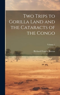 Two Trips to Gorilla Land and the Cataracts of the Congo; Volume 1 by Burton, Richard Francis