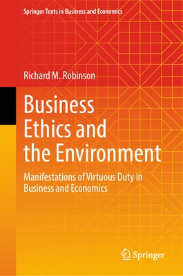 Business Ethics and the Environment: Manifestations of Virtuous Duty in Business and Economics by Robinson, Richard M.