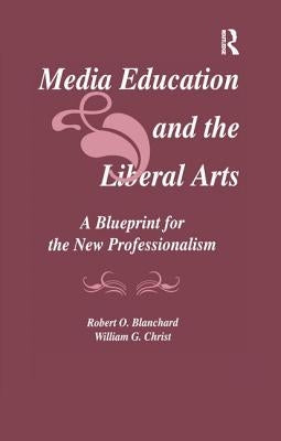 Media Education and the Liberal Arts: A Blueprint for the New Professionalism by Blanchard, Robert O.