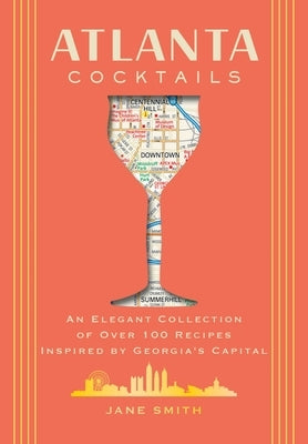 Atlanta Cocktails: An Elegant Collection of Over 100 Recipes Inspired by Georgia's Capital by Thomas Nelson