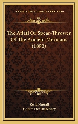 The Atlatl Or Spear-Thrower Of The Ancient Mexicans (1892) by Nuttall, Zelia