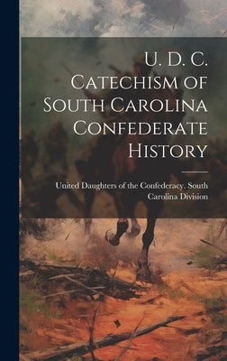 U. D. C. Catechism of South Carolina Confederate History by United Daughters of the Confederacy