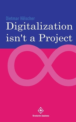 Digitalization is not a project: Why projects are not and cannot be the right choice for digitalization by Hölscher, Dietmar