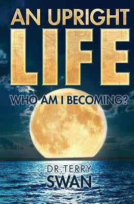 An Upright Life: Who Am I Becoming? by Swan, Dr Terry
