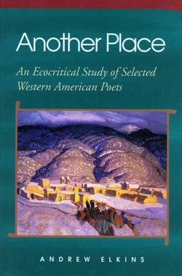 Another Place: An Ecocritical Study of Selected Western American Poets by Elkins, Andrew