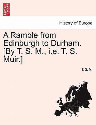 A Ramble from Edinburgh to Durham. [By T. S. M., i.e. T. S. Muir.] by M, T. S.