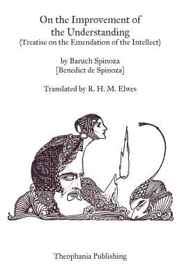 On the Improvement of the Understanding: Treatise on the Emendation of the Intellect by Spinoza, Benedictus de