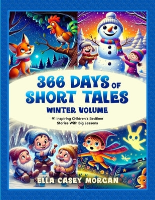 366 Days of Short Tales: Winter Volume: 91 Inspiring Children's Bedtime Stories With Big Lessons by Casey Morgan, Ella