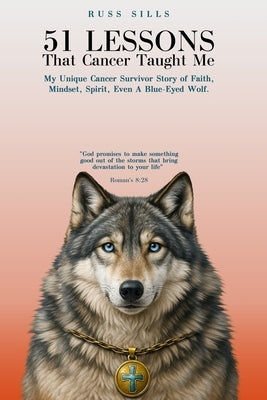 51 Lessons That Cancer Taught Me: My Unique Cancer Survivor Story of Faith, Mindset, Spirit Even A Blue-Eyed Wolf by Sills, Russ