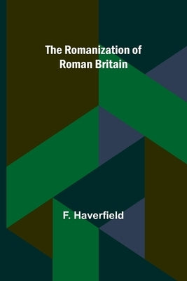 The Romanization of Roman Britain by Haverfield, F.