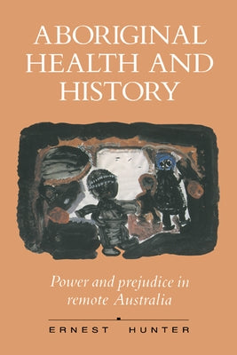 Aboriginal Health and History: Power and Prejudice in Remote Australia by Hunter, Ernest