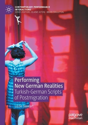Performing New German Realities: Turkish-German Scripts of Postmigration by Stewart, Lizzie