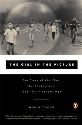 The Girl in the Picture: The Story of Kim Phuc, the Photograph, and the Vietnam War by Chong, Denise