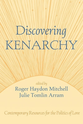 Discovering Kenarchy: Contemporary Resources for the Politics of Love by Mitchell, Roger Haydon