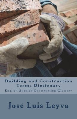 Building and Construction Terms Dictionary: English-Spanish Construction Glossary by Leyva, Jose Luis