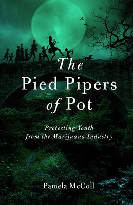 The Pied Pipers of Pot: Protecting Youth from the Marijuana Industry by McColl, P.