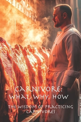 Carnivore: What, Why, How: The Wisdom of Practicing Carnivores by Malin, Stuart Barry