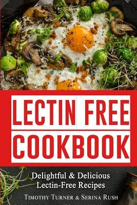 Lectin Free Cookbook: Simple, Quick & Easy Lectin Free Recipes for Weight Loss, Health Improvement and Much More! by Turner, Timothy