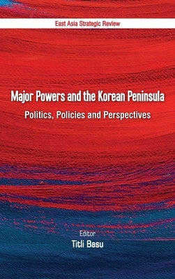 Major Powers and the Korean Peninsula: Politics, Policies and Perspectives by Basu, Titli