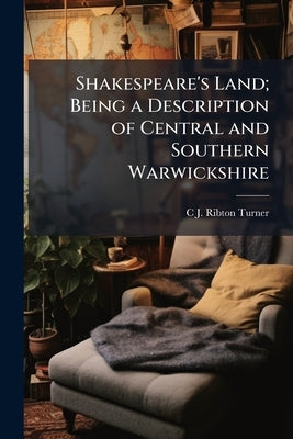 Shakespeare's Land; Being a Description of Central and Southern Warwickshire by Ribton-Turner, C. J.