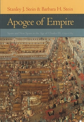 Apogee of Empire: Spain and New Spain in the Age of Charles III, 1759-1789 by Stein, Stanley J.