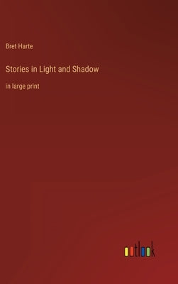 Stories in Light and Shadow: in large print by Harte, Bret