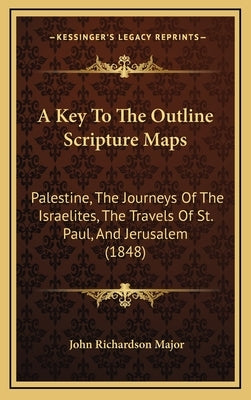 A Key To The Outline Scripture Maps: Palestine, The Journeys Of The Israelites, The Travels Of St. Paul, And Jerusalem (1848) by Major, John Richardson