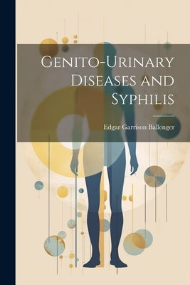 Genito-Urinary Diseases and Syphilis by Ballenger, Edgar Garrison