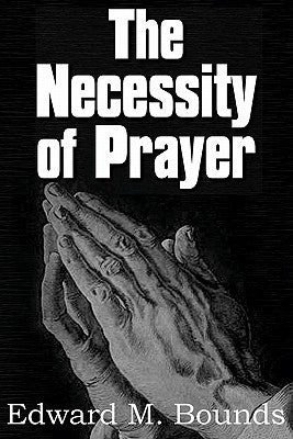 The Necessity of Prayer by Bounds, Edward M.