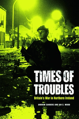 Times of Troubles: Britain's War in Northern Ireland by Sanders, Andrew